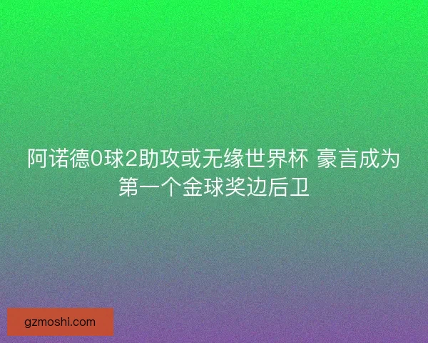 阿诺德0球2助攻或无缘世界杯 豪言成为第一个金球奖边后卫