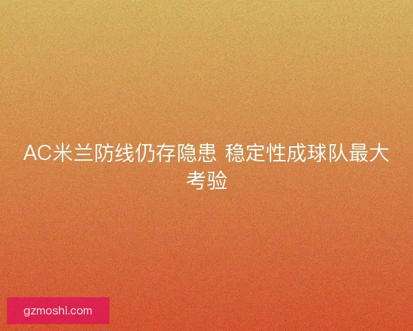 AC米兰防线仍存隐患 稳定性成球队最大考验